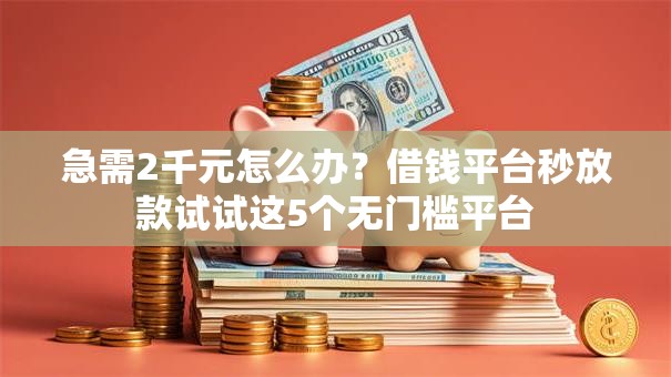 急需2千元怎么办？借钱平台秒放款试试这5个无门槛平台