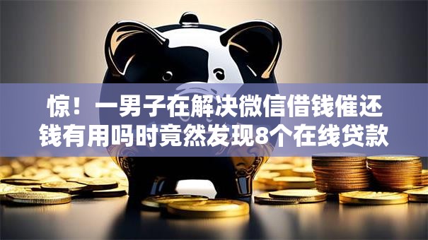 惊！一男子在解决微信借钱催还钱有用吗时竟然发现8个在线贷款平台，事后分享了出来