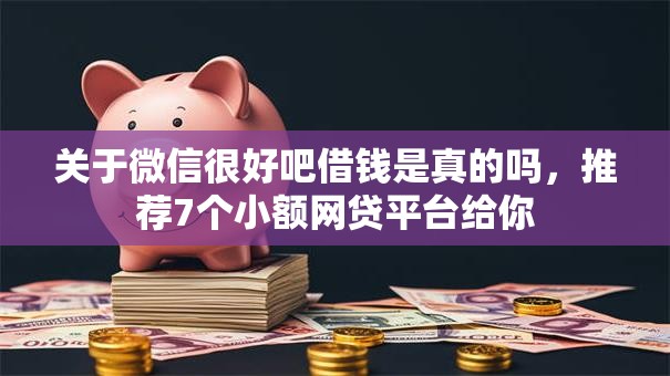 关于微信很好吧借钱是真的吗，推荐7个小额网贷平台给你