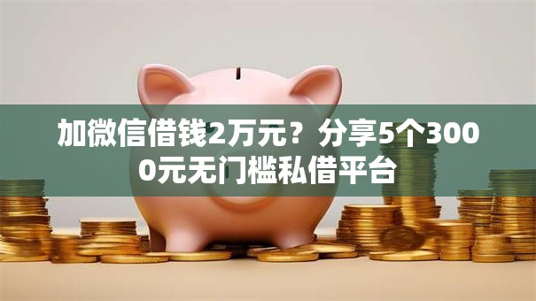 加微信借钱2万元？分享5个3000元无门槛私借平台