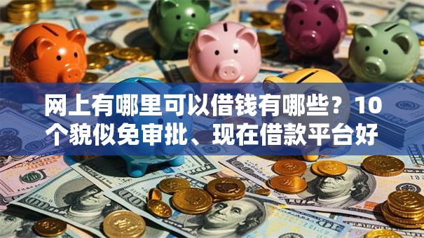 网上有哪里可以借钱有哪些？10个貌似免审批、现在借款平台好贷款合集