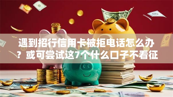 遇到招行信用卡被拒电话怎么办？或可尝试这7个什么口子不看征信必下款