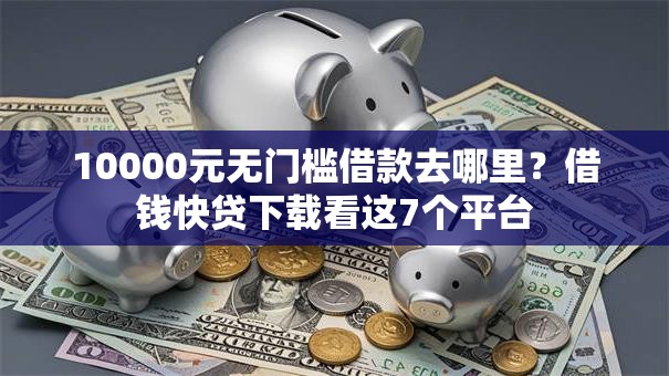 10000元无门槛借款去哪里？借钱快贷下载看这7个平台