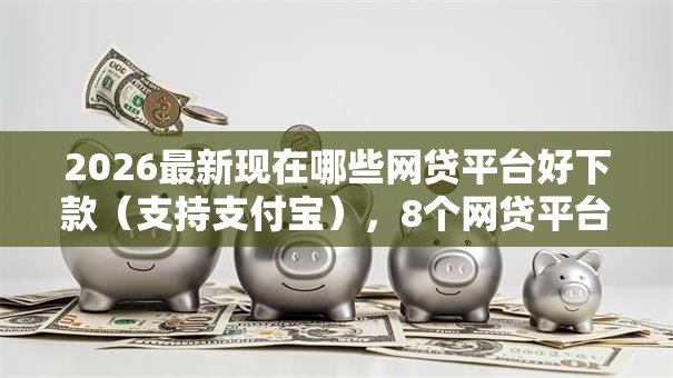 2026最新现在哪些网贷平台好下款(支持支付宝),8个网贷平台不用看征信可以放款的无私分享 2026最新现在哪些网贷平台好下款(支持支付宝),8个网贷平台不用看征信可以放款的无私分享