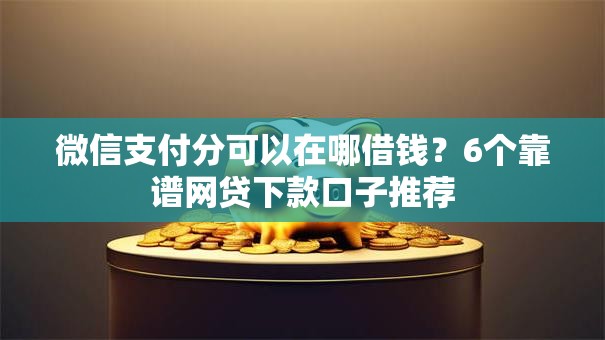 微信支付分可以在哪借钱？6个靠谱网贷下款口子推荐