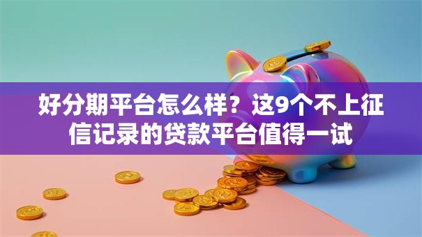好分期平台怎么样?这9个不上征信记录的贷款平台值得一试 好分期平台怎么样?这9个不上征信记录的贷款平台值得一试