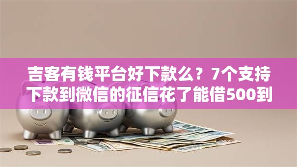 吉客有钱平台好下款么?7个支持下款到微信的征信花了能借500到1000的口子 吉客有钱平台好下款么?7个支持下款到微信的征信花了能借500到1000的口子