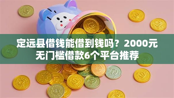 定远县借钱能借到钱吗?2000元无门槛借款6个平台推荐 定远县借钱能借到钱吗?2000元无门槛借款6个平台推荐