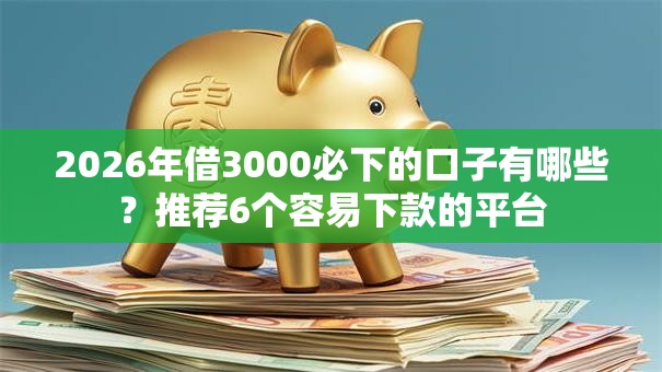 2026年借3000必下的口子有哪些?推荐6个容易下款的平台 2026年借3000必下的口子有哪些?推荐6个容易下款的平台