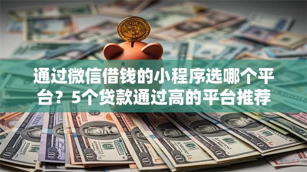 通过微信借钱的小程序选哪个平台?5个贷款通过高的平台推荐 通过微信借钱的小程序选哪个平台?5个贷款通过高的平台推荐