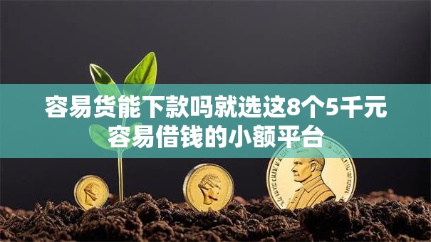 容易货能下款吗就选这8个5千元容易借钱的小额平台 容易货能下款吗就选这8个5千元容易借钱的小额平台