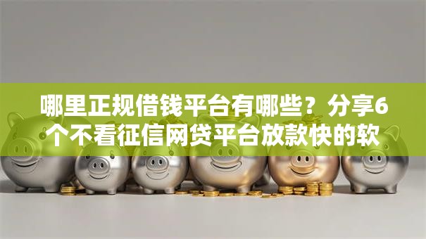哪里正规借钱平台有哪些?分享6个不看征信网贷平台放款快的软件 哪里正规借钱平台有哪些?分享6个不看征信网贷平台放款快的软件