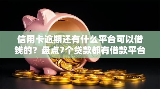 信用卡逾期还有什么平台可以借钱的？盘点7个贷款都有借款平台给你参考