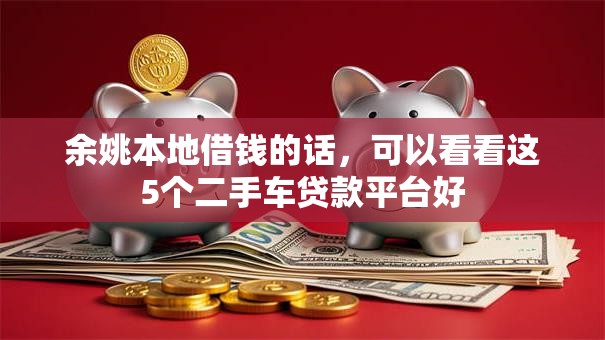 余姚本地借钱的话，可以看看这5个二手车贷款平台好