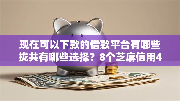 现在可以下款的借款平台有哪些拢共有哪些选择？8个芝麻信用439分下款的平台详解