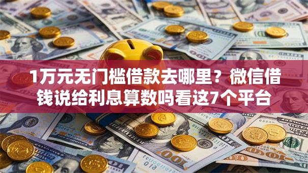 1万元无门槛借款去哪里?微信借钱说给利息算数吗看这7个平台 1万元无门槛借款去哪里?微信借钱说给利息算数吗看这7个平台