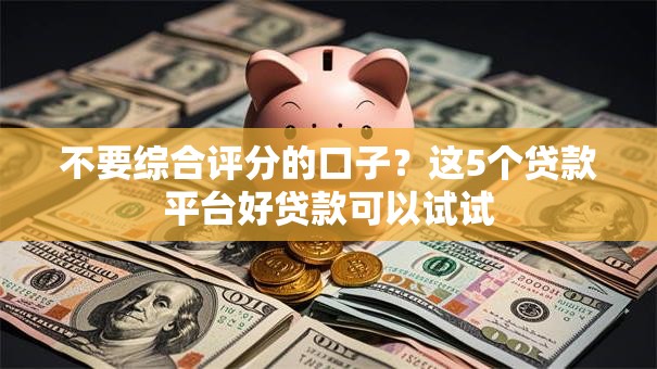 不要综合评分的口子？这5个贷款平台好贷款可以试试