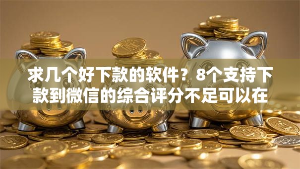 求几个好下款的软件?8个支持下款到微信的综合评分不足可以在平台借到钱 求几个好下款的软件?8个支持下款到微信的综合评分不足可以在平台借到钱