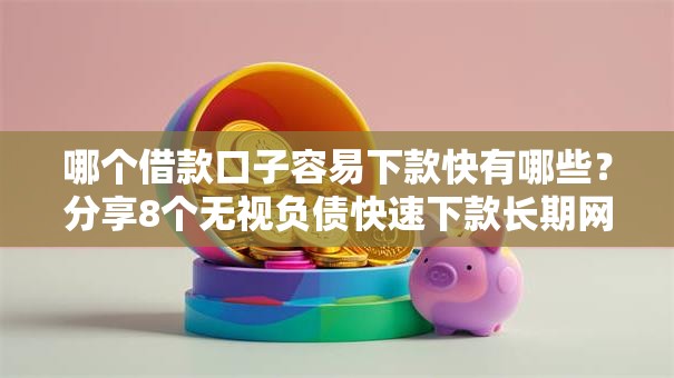 哪个借款口子容易下款快有哪些?分享8个无视负债快速下款长期网贷的口子 哪个借款口子容易下款快有哪些?分享8个无视负债快速下款长期网贷的口子
