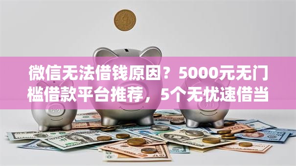 微信无法借钱原因？5000元无门槛借款平台推荐，5个无忧速借当天放款的app盘点