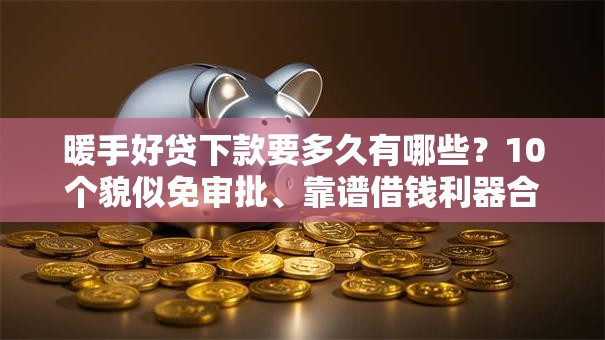 暖手好贷下款要多久有哪些？10个貌似免审批、靠谱借钱利器合集