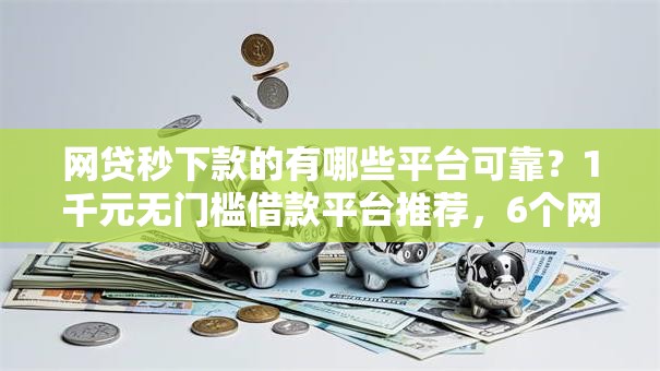网贷秒下款的有哪些平台可靠？1千元无门槛借款平台推荐，6个网黑真正能下款的口子盘点