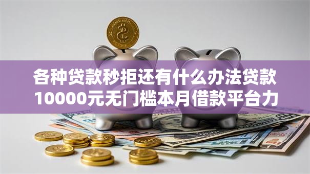 各种贷款秒拒还有什么办法贷款10000元无门槛本月借款平台力荐！分享小额网贷口子10000元无门槛借款