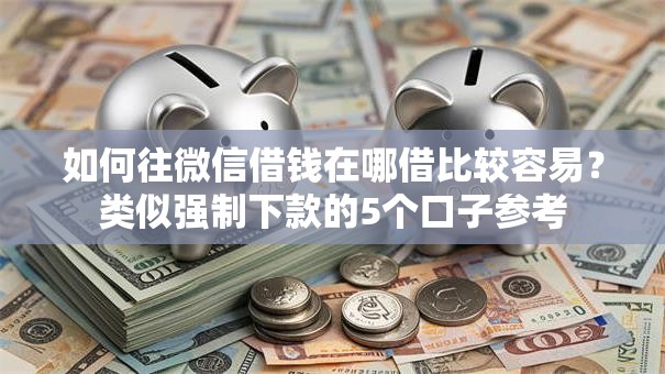 如何往微信借钱在哪借比较容易?类似强制下款的5个口子参考 如何往微信借钱在哪借比较容易?类似强制下款的5个口子参考