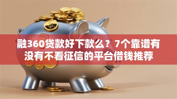 融360贷款好下款么？7个靠谱有没有不看征信的平台借钱推荐