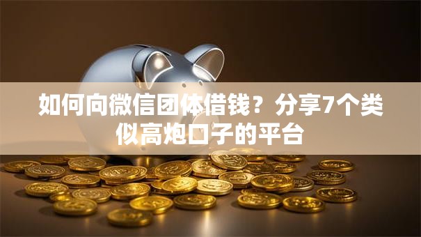 如何向微信团体借钱？分享7个类似高炮口子的平台