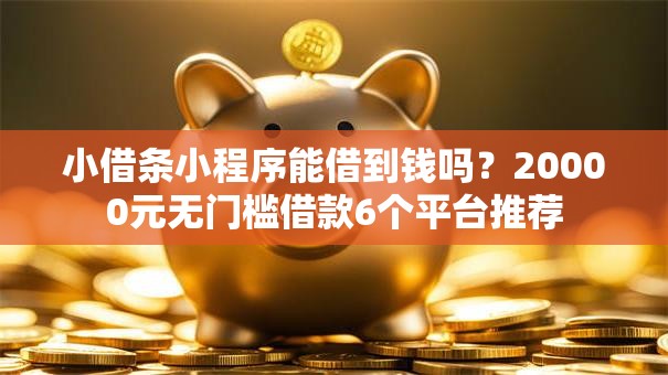 小借条小程序能借到钱吗？20000元无门槛借款6个平台推荐