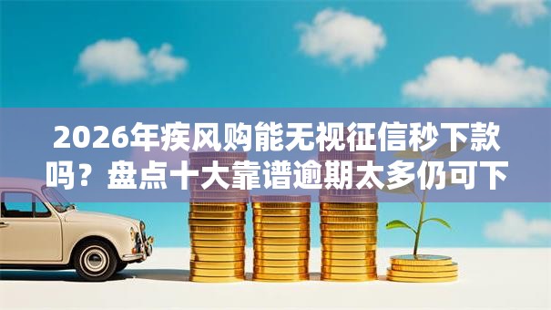 2026年疾风购能无视征信秒下款吗?盘点十大靠谱逾期太多仍可下款的口子 2026年疾风购能无视征信秒下款吗?盘点十大靠谱逾期太多仍可下款的口子