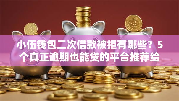 小伍钱包二次借款被拒有哪些?5个真正逾期也能贷的平台推荐给你 小伍钱包二次借款被拒有哪些?5个真正逾期也能贷的平台推荐给你