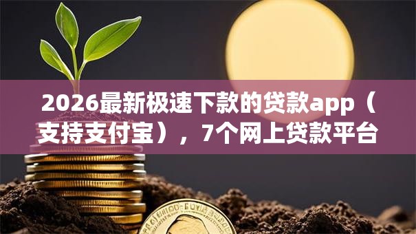 2026最新极速下款的贷款app(支持支付宝),7个网上贷款平台无私分享 2026最新极速下款的贷款app(支持支付宝),7个网上贷款平台无私分享