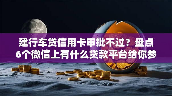 建行车贷信用卡审批不过？盘点6个微信上有什么贷款平台给你参考