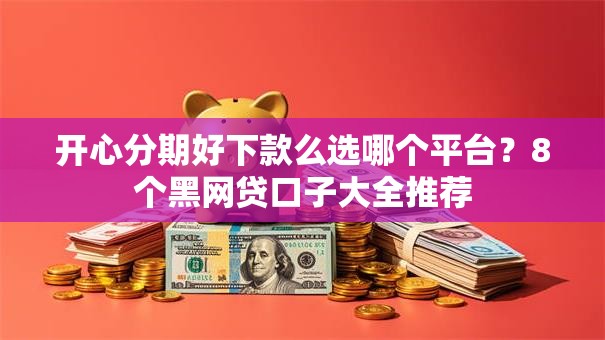 开心分期好下款么选哪个平台？8个黑网贷口子大全推荐