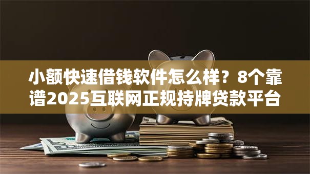 小额快速借钱软件怎么样？8个靠谱2025互联网正规持牌贷款平台推荐