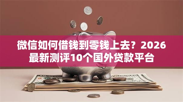 微信如何借钱到零钱上去？2026最新测评10个国外贷款平台