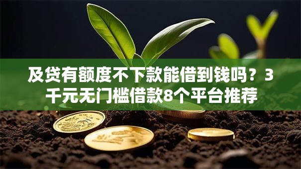 及贷有额度不下款能借到钱吗?3千元无门槛借款8个平台推荐 及贷有额度不下款能借到钱吗?3千元无门槛借款8个平台推荐