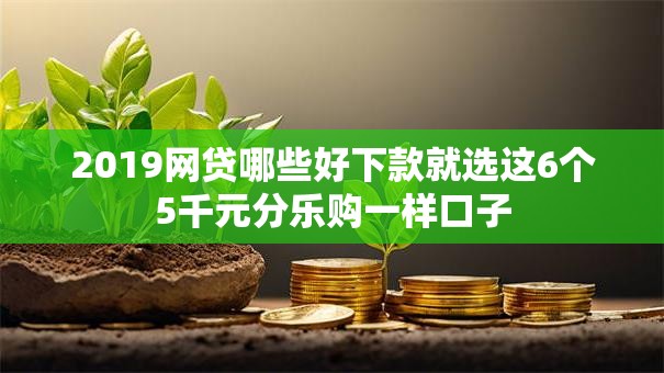 2019网贷哪些好下款就选这6个5千元分乐购一样口子 2019网贷哪些好下款就选这6个5千元分乐购一样口子