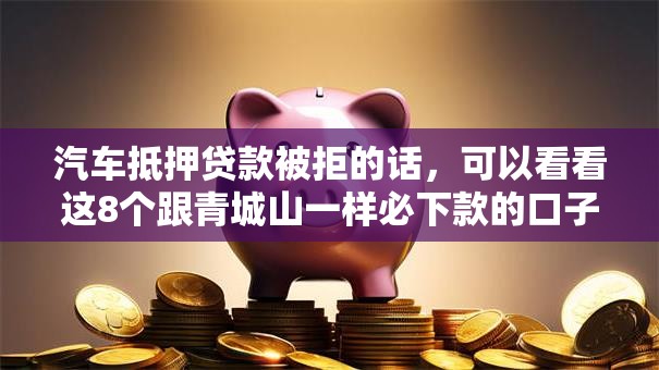 汽车抵押贷款被拒的话，可以看看这8个跟青城山一样必下款的口子