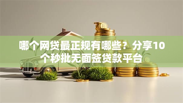 哪个网贷最正规有哪些？分享10个秒批无面签贷款平台