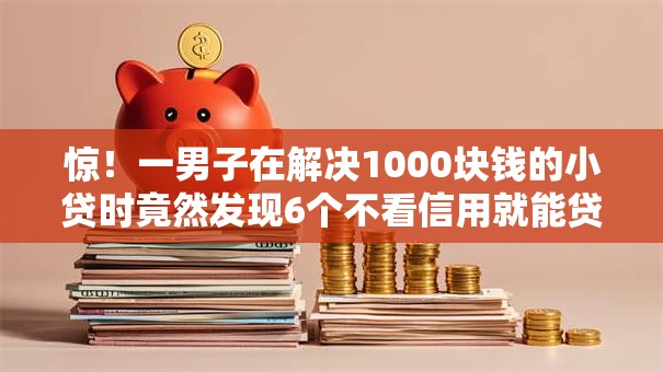 惊！一男子在解决1000块钱的小贷时竟然发现6个不看信用就能贷的借钱软件，事后分享了出来