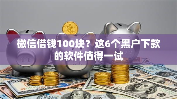微信借钱100块？这6个黑户下款的软件值得一试