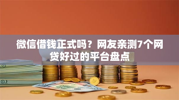 微信借钱正式吗？网友亲测7个网贷好过的平台盘点
