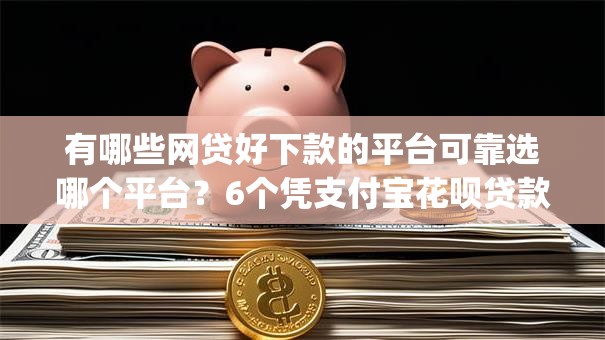 有哪些网贷好下款的平台可靠选哪个平台？6个凭支付宝花呗贷款的app推荐