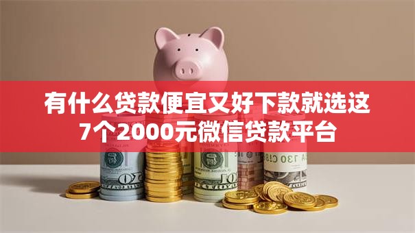 有什么贷款便宜又好下款就选这7个2000元微信贷款平台
