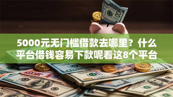 5000元无门槛借款去哪里？什么平台借钱容易下款呢看这8个平台