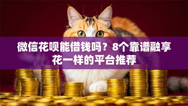 微信花呗能借钱吗？8个靠谱融享花一样的平台推荐