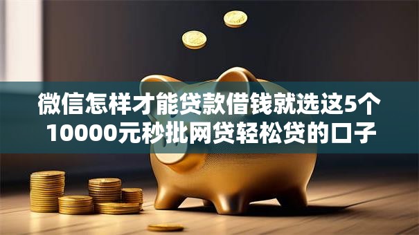 微信怎样才能贷款借钱就选这5个10000元秒批网贷轻松贷的口子 微信怎样才能贷款借钱就选这5个10000元秒批网贷轻松贷的口子